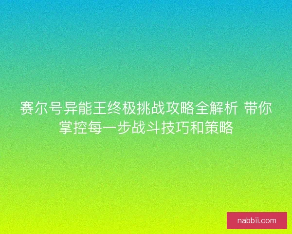 赛尔号异能王终极挑战攻略全解析 带你掌控每一步战斗技巧和策略 赛尔号异能王终极挑战攻略全解析 带你掌控每一步战斗技巧和策略