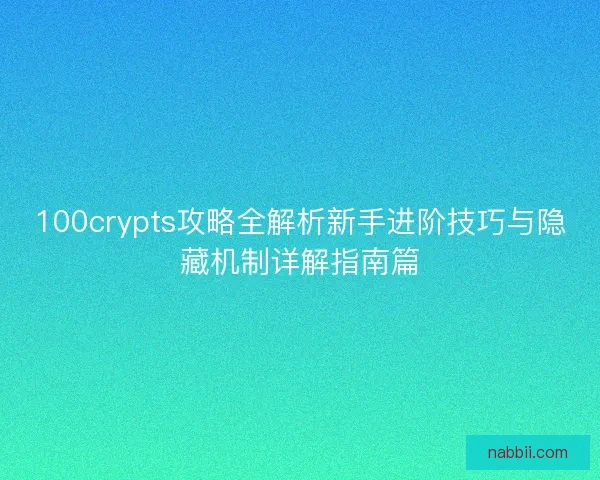 100crypts攻略全解析新手进阶技巧与隐藏机制详解指南篇