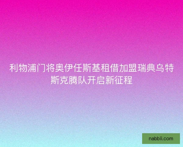 利物浦门将奥伊任斯基租借加盟瑞典乌特斯克腾队开启新征程