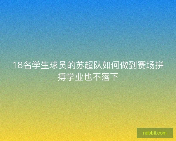 18名学生球员的苏超队如何做到赛场拼搏学业也不落下