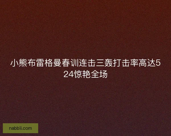 小熊布雷格曼春训连击三轰打击率高达524惊艳全场