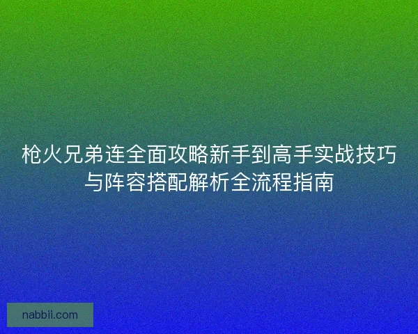 枪火兄弟连全面攻略新手到高手实战技巧与阵容搭配解析全流程指南 枪火兄弟连全面攻略新手到高手实战技巧与阵容搭配解析全流程指南