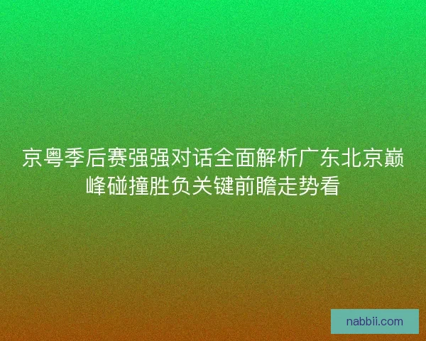京粤季后赛强强对话全面解析广东北京巅峰碰撞胜负关键前瞻走势看 京粤季后赛强强对话全面解析广东北京巅峰碰撞胜负关键前瞻走势看