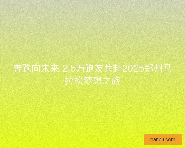 奔跑向未来 2.5万跑友共赴2025郑州马拉松梦想之旅 奔跑向未来 2.5万跑友共赴2025郑州马拉松梦想之旅