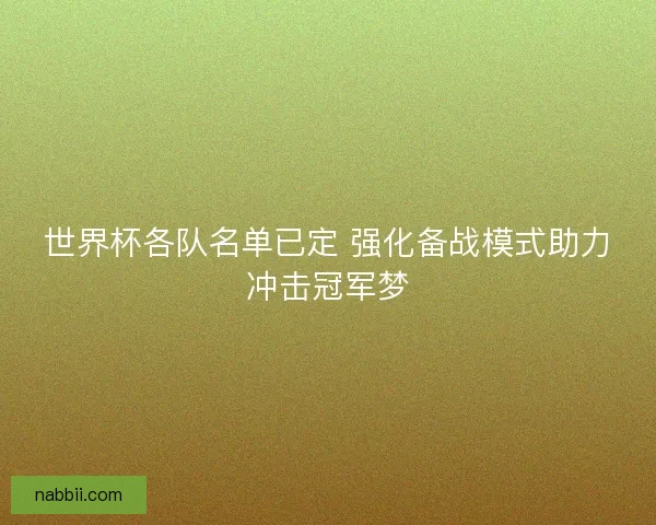 世界杯各队名单已定 强化备战模式助力冲击冠军梦 世界杯各队名单已定 强化备战模式助力冲击冠军梦