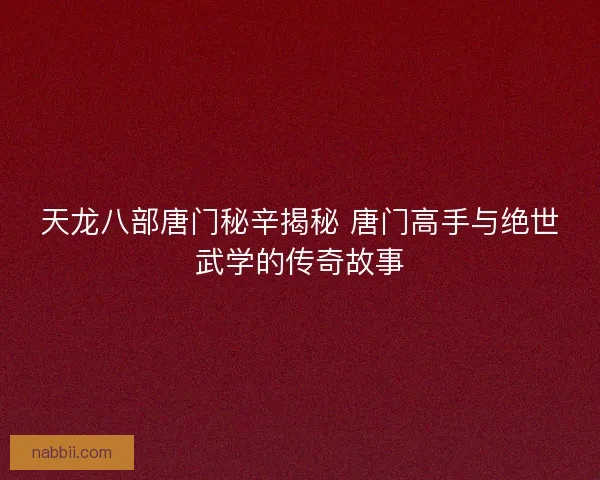 天龙八部唐门秘辛揭秘 唐门高手与绝世武学的传奇故事